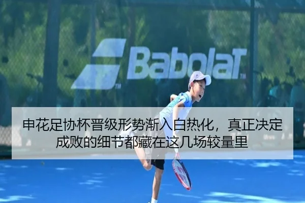 申花足协杯晋级形势渐入白热化，真正决定成败的细节都藏在这几场较量里（xingkongsports）